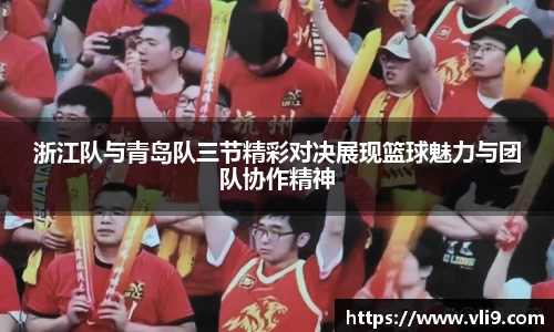 浙江队与青岛队三节精彩对决展现篮球魅力与团队协作精神