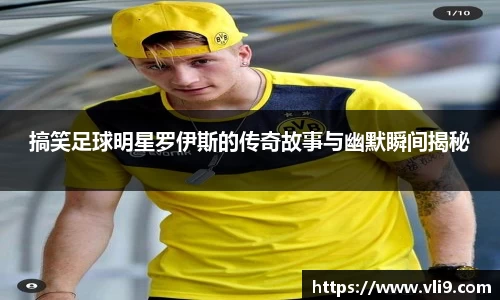 搞笑足球明星罗伊斯的传奇故事与幽默瞬间揭秘