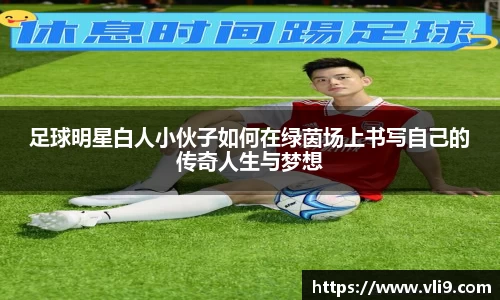 足球明星白人小伙子如何在绿茵场上书写自己的传奇人生与梦想
