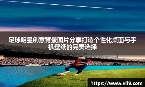 足球明星创意背景图片分享打造个性化桌面与手机壁纸的完美选择